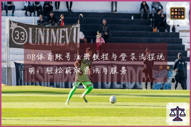 ng体育账号注册教程与登录流程说明，轻松获取资讯与服务