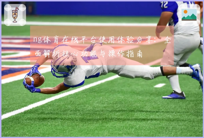 ng体育在线平台使用体验分享：全面解析核心功能与操作指南