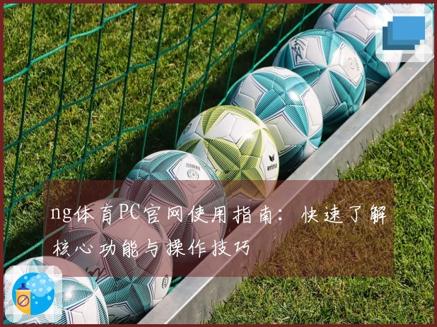 ng体育PC官网使用指南：快速了解核心功能与操作技巧