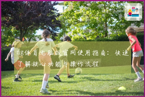 ng体育电脑版官网使用指南：快速了解核心功能与操作流程