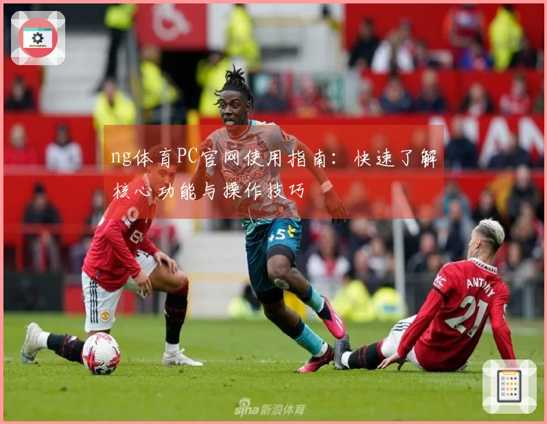 ng体育PC官网使用指南:快速了解核心功能与操作技巧
