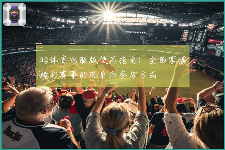 ng体育电脑版使用指南：全面掌握精彩赛事的观看和参与方式