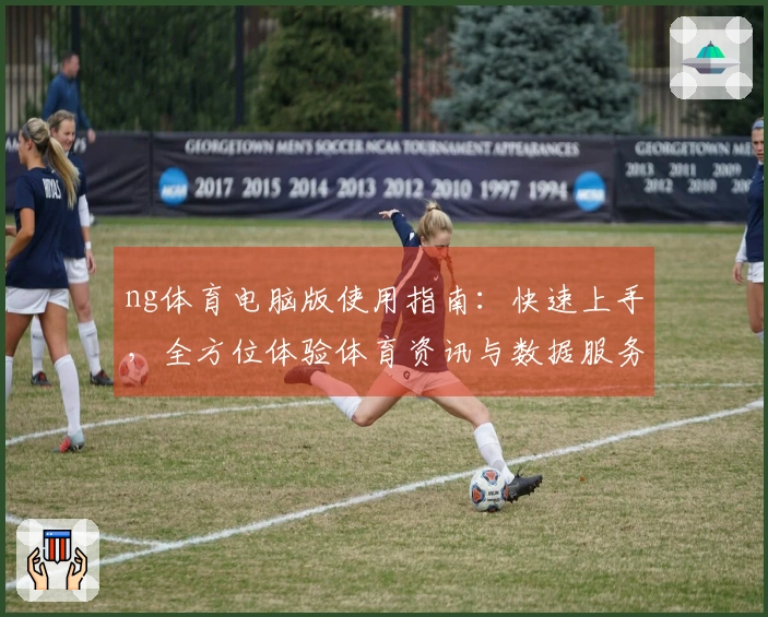 ng体育电脑版使用指南:快速上手,全方位体验体育资讯与数据服务