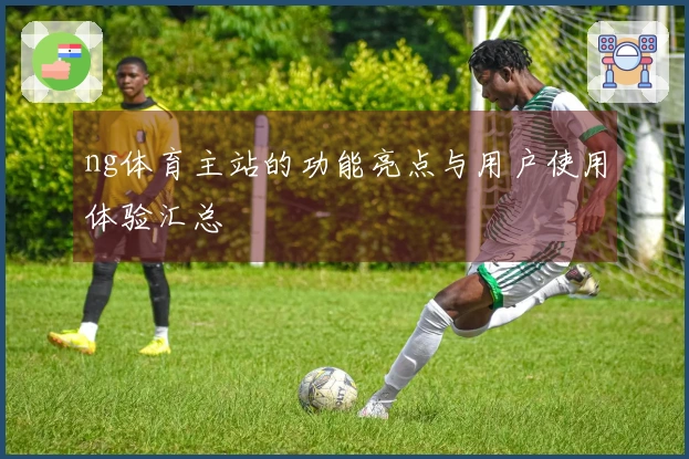 ng体育主站的功能亮点与用户使用体验汇总