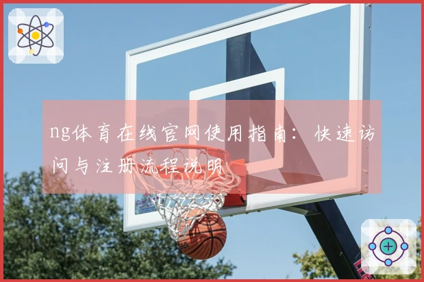 ng体育在线官网使用指南：快速访问与注册流程说明